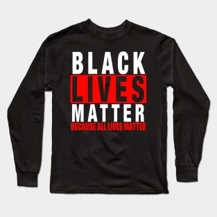 BLACK LIVES MATTER BECAUSE ALL LIVES MATTER-3 Long Sleeve T-Shirt